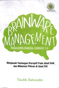 Brainware management:manajemen manusia generasi 5.0: menjawab tantangan disruptif pada abad otak dan milenium pikiran di abad XXI/