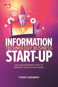 Information technology business start-up :ilmu dasar merintis start-up berbasis teknologi informasi