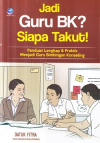 Jadi guru BK? siapa takut! :panduan lengkap dan praktis menjadi guru bimbingan konseling