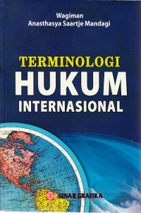 Terminologi hukum internasional :panduan lengkap bagi mahasiswa, praktisi dan penegak hukum dalam memahami peristilahan hukum internasional