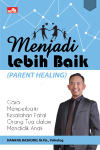 Menjadi lebih baik (parent healing) :cara memperbaiki kesalahan fatal orang tua dalam mendidik anak