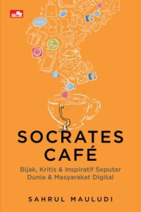 Socrates cafe :bijak, kritis dan inspiratif seputar dunia dan masyarakat digital