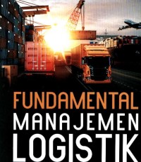 Fundamental manajemen logistik :fungsi-fungsi logistik dalam implementasi dan operasi /