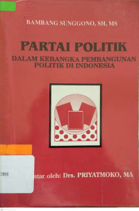 Partai politik :dalam kerangka pembangunan politik di Inonesia /