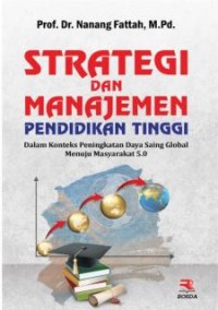 Strategi dan manajemen pendidikan tinggi :dalam konteks peningkatan daya saing global menuju masyarakat 5.0
