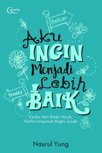 Aku ingin menjadi lebih baik :ketika hati rindu hijrah, ketika istiqamah begitu susah