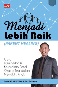Menjadi lebih baik (parent healing) :cara memperbaiki kesalahan fatal orang tua dalam mendidik anak
